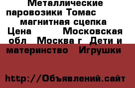 Металлические паровозики Томас Die Cast магнитная сцепка › Цена ­ 150 - Московская обл., Москва г. Дети и материнство » Игрушки   